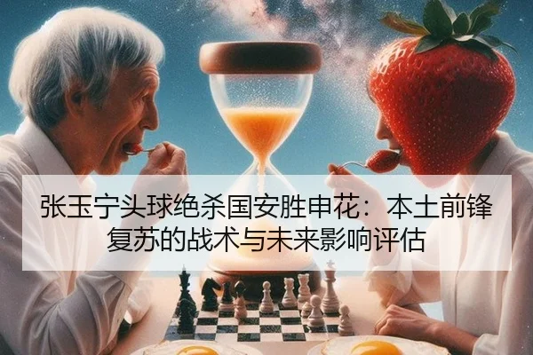 张玉宁头球绝杀国安胜申花：本土前锋复苏的战术与未来影响评估